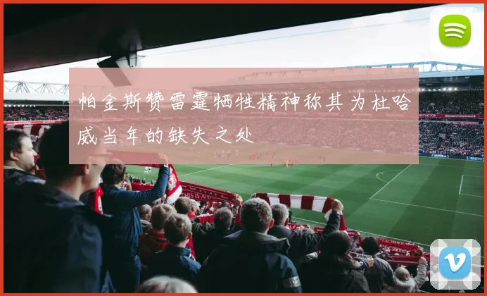 帕金斯赞雷霆牺牲精神称其为杜哈威当年的缺失之处