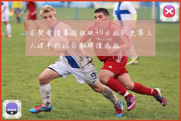东契奇揭幕战狂砍40分成队史第三人追平科比贝勒辉煌成就