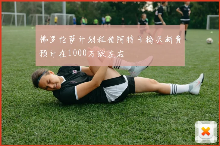 佛罗伦萨计划租借阿特卡梅买断费预计在1000万欧左右