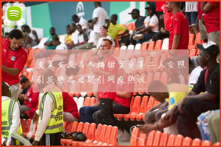 克莱女友马冬梅甜蜜分享二人合照引发热恋话题引网友热议