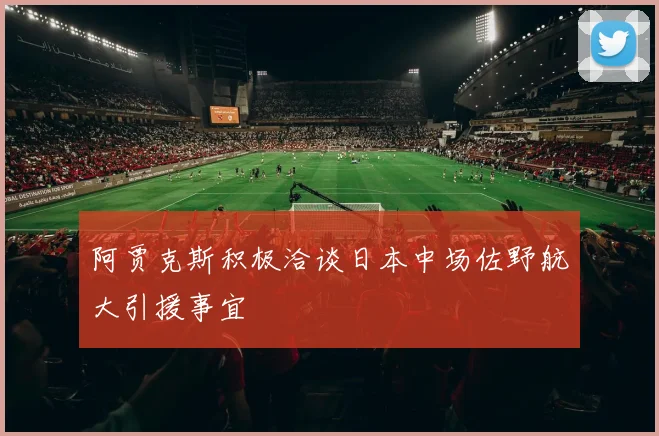 阿贾克斯积极洽谈日本中场佐野航大引援事宜