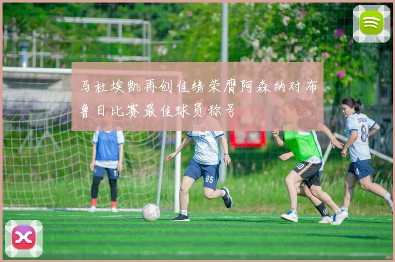 马杜埃凯再创佳绩荣膺阿森纳对布鲁日比赛最佳球员称号