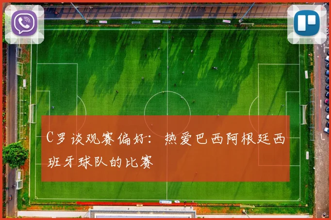 C罗谈观赛偏好：热爱巴西阿根廷西班牙球队的比赛