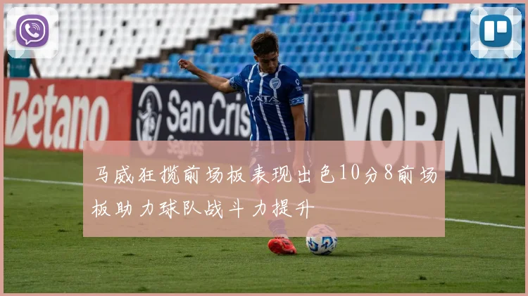 马威狂揽前场板表现出色10分8前场板助力球队战斗力提升