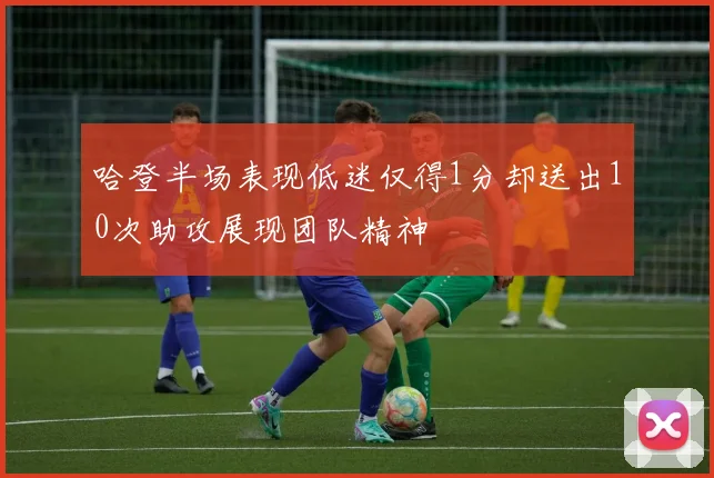 哈登半场表现低迷仅得1分却送出10次助攻展现团队精神