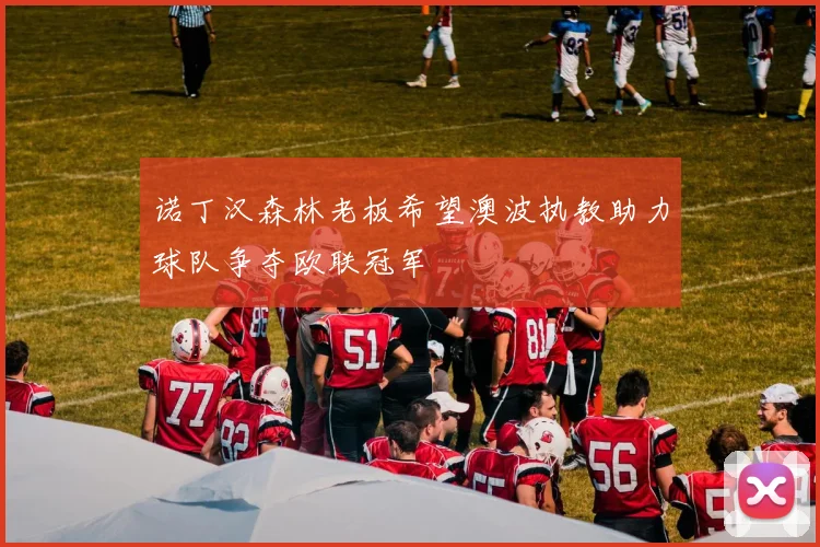 诺丁汉森林老板希望澳波执教助力球队争夺欧联冠军
