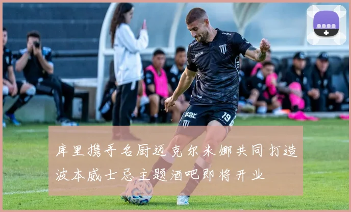 库里携手名厨迈克尔米娜共同打造波本威士忌主题酒吧即将开业