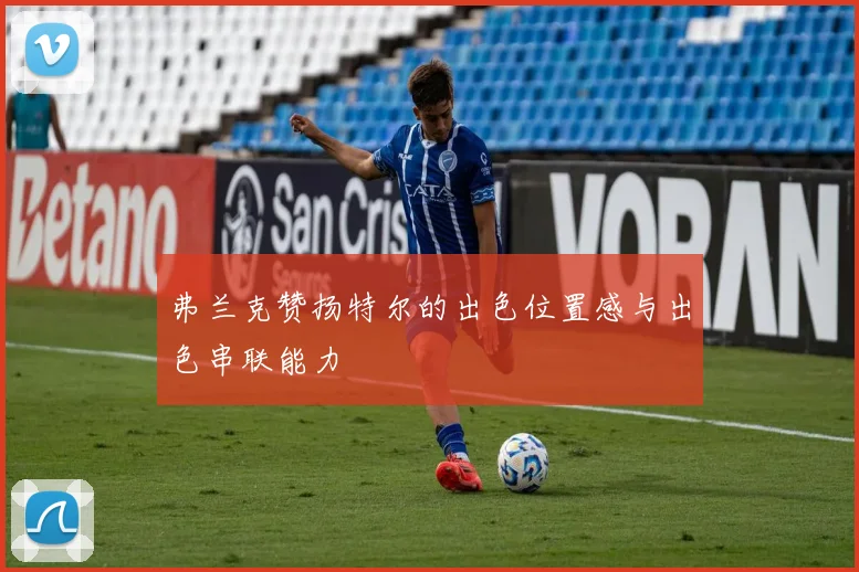 弗兰克赞扬特尔的出色位置感与出色串联能力