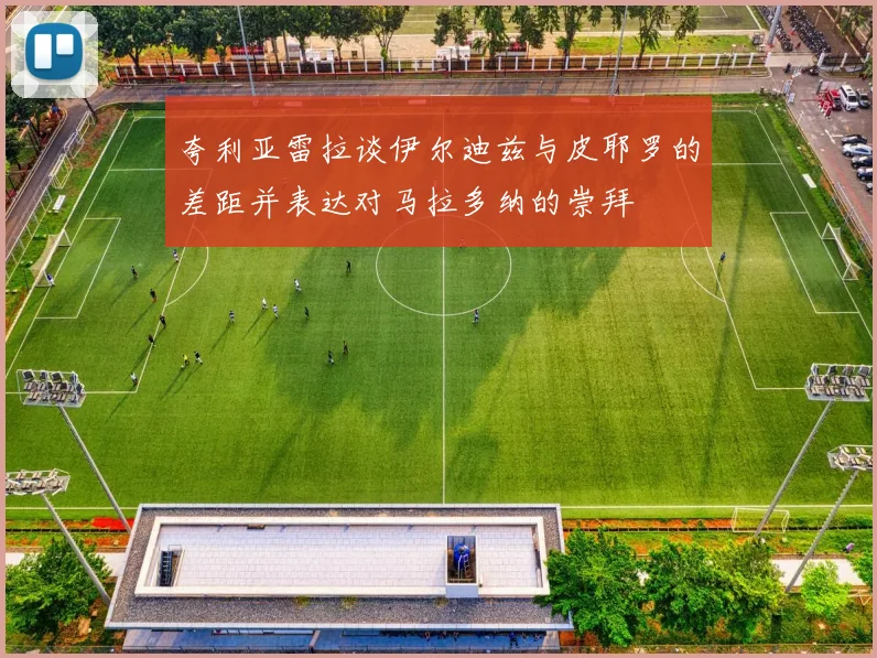 夸利亚雷拉谈伊尔迪兹与皮耶罗的差距并表达对马拉多纳的崇拜