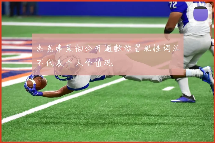 杰克弗莱彻公开道歉称冒犯性词汇不代表个人价值观