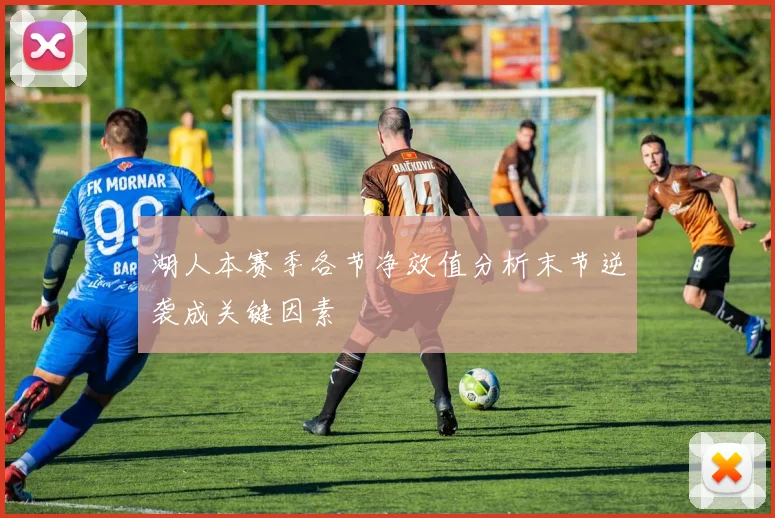 湖人本赛季各节净效值分析末节逆袭成关键因素