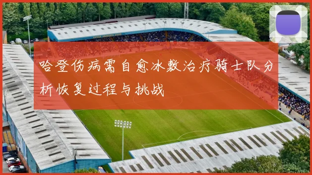 哈登伤病需自愈冰敷治疗骑士队分析恢复过程与挑战
