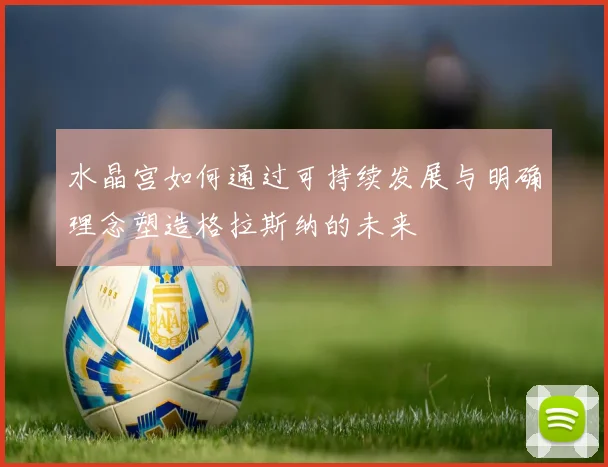 水晶宫如何通过可持续发展与明确理念塑造格拉斯纳的未来