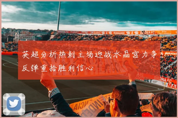 英超分析热刺主场迎战水晶宫力争反弹重拾胜利信心